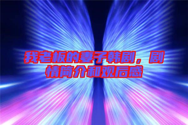 我老板的妻子韓劇，劇情簡介和觀后感