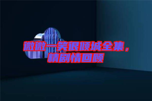 微微一笑很傾城全集，精劇情回顧