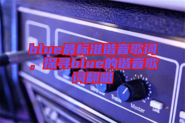blue最標準諧音歌詞，探尋blue的諧音歌詞翻唱