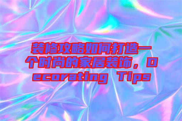 裝修攻略如何打造一個時尚的家居裝飾，Decorating Tips