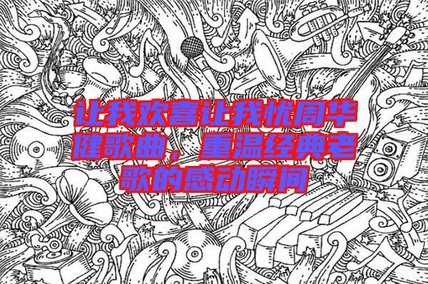 讓我歡喜讓我憂周華健歌曲，重溫經(jīng)典老歌的感動(dòng)瞬間