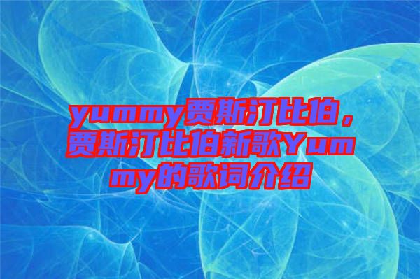 yummy賈斯汀比伯，賈斯汀比伯新歌Yummy的歌詞介紹