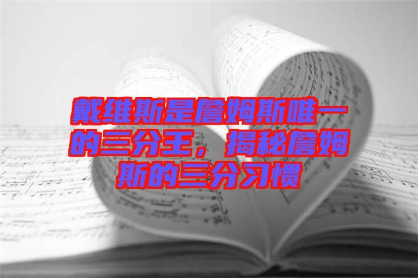 戴維斯是詹姆斯唯一的三分王，揭秘詹姆斯的三分習(xí)慣