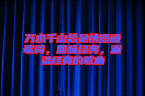 萬水千山總是情原唱歌詞，回味經典，重溫經典的歌曲