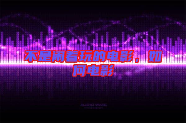 不是鬧著玩的電影，如何電影