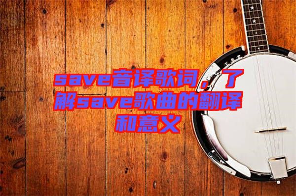save音譯歌詞，了解save歌曲的翻譯和意義