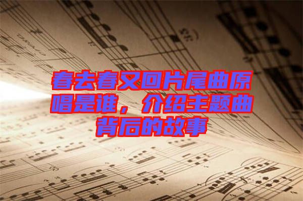 春去春又回片尾曲原唱是誰，介紹主題曲背后的故事