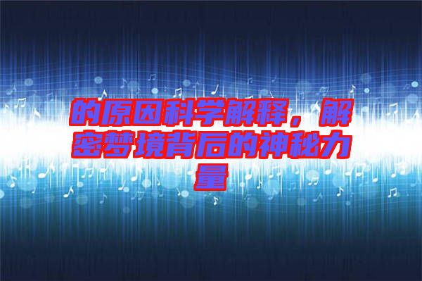 的原因科學(xué)解釋，解密夢(mèng)境背后的神秘力量