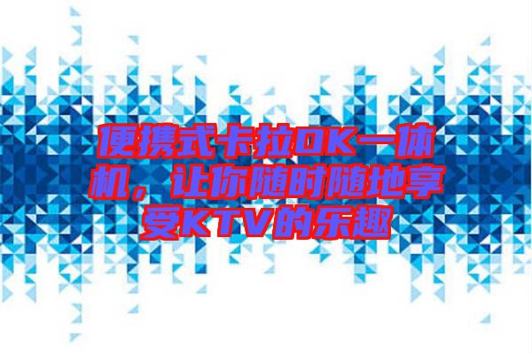 便攜式卡拉OK一體機(jī)，讓你隨時(shí)隨地享受KTV的樂(lè)趣
