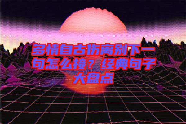 多情自古傷離別下一句怎么接？經(jīng)典句子大盤點(diǎn)