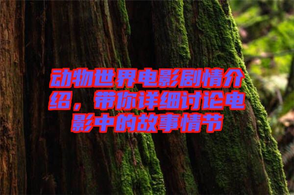 動物世界電影劇情介紹，帶你詳細討論電影中的故事情節(jié)