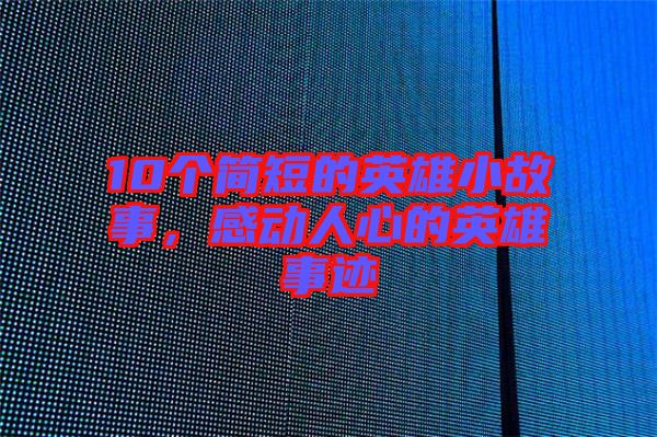 10個(gè)簡(jiǎn)短的英雄小故事，感動(dòng)人心的英雄事跡