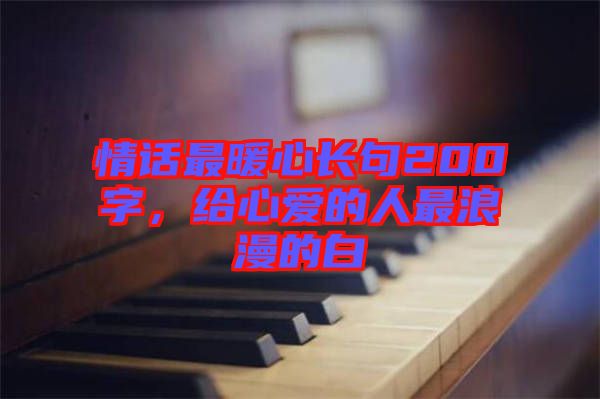 情話最暖心長(zhǎng)句200字，給心愛(ài)的人最浪漫的白