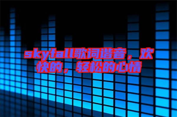 skyfall歌詞諧音，歡快的，輕松的心情