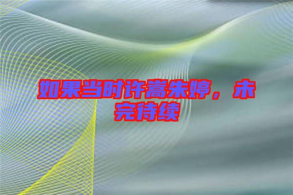 如果當時許嵩朱婷，未完待續(xù)