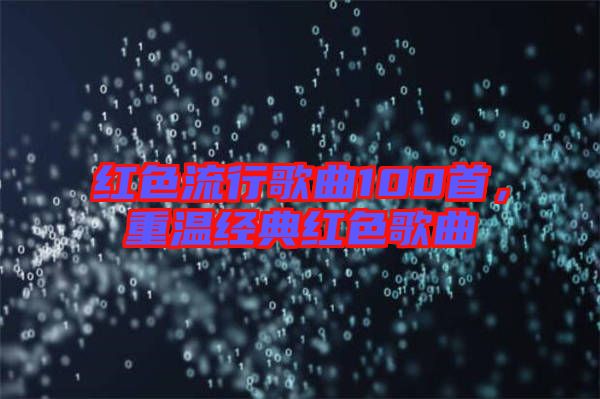 紅色流行歌曲100首，重溫經(jīng)典紅色歌曲