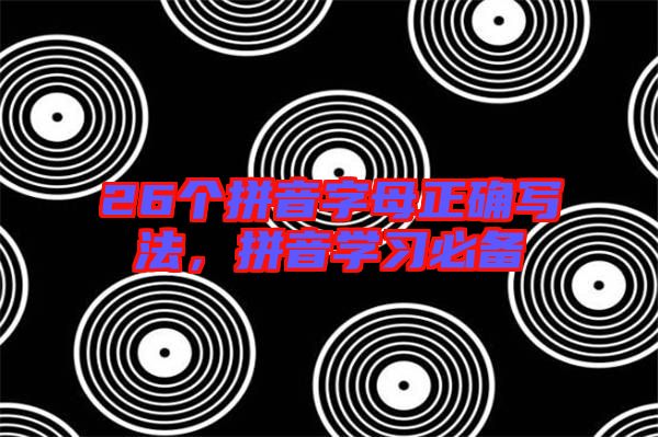 26個拼音字母正確寫法，拼音學(xué)習(xí)必備