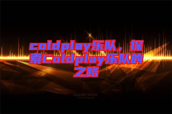 coldplay樂隊(duì)，探索Coldplay樂隊(duì)的之路