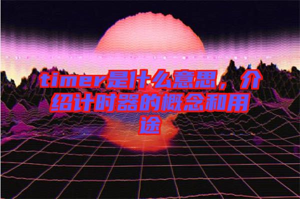timer是什么意思，介紹計時器的概念和用途