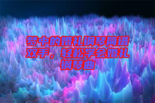 夢中的婚禮鋼琴簡譜雙手，輕松學(xué)會婚禮鋼琴曲