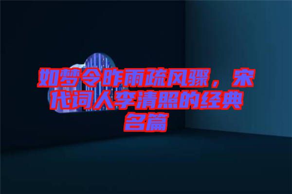 如夢(mèng)令昨雨疏風(fēng)驟，宋代詞人李清照的經(jīng)典名篇