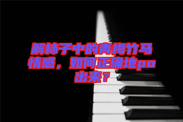 解柿子中的青梅竹馬情感，如何正確地po出來(lái)？