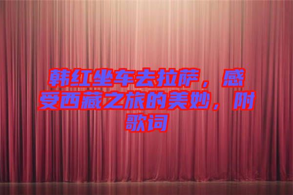 韓紅坐車去拉薩，感受西藏之旅的美妙，附歌詞