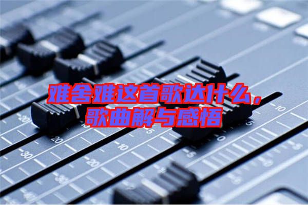 難舍難這首歌達(dá)什么，歌曲解與感悟