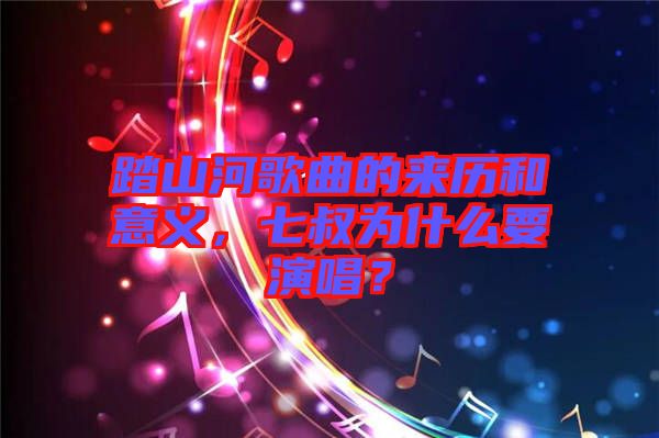 踏山河歌曲的來(lái)歷和意義，七叔為什么要演唱？