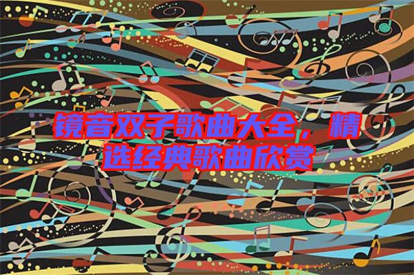 鏡音雙子歌曲大全，精選經(jīng)典歌曲欣賞