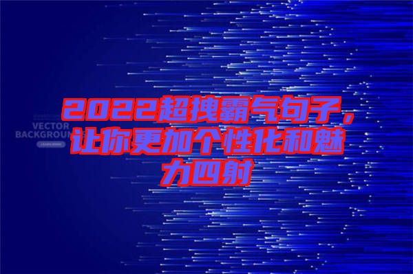 2022超拽霸氣句子，讓你更加個(gè)性化和魅力四射