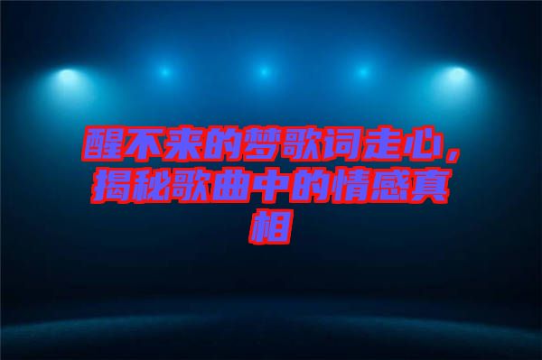 醒不來的夢歌詞走心，揭秘歌曲中的情感真相