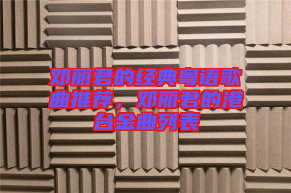 鄧麗君的經(jīng)典粵語歌曲推薦，鄧麗君的港臺(tái)金曲列表