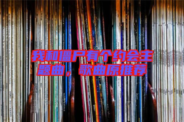 我和僵尸有個約會主題曲，歌曲原推薦