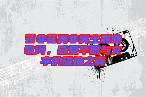 花非花霧非霧主題曲歌詞，感受華麗與文字的碰撞之美