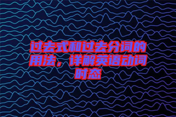 過去式和過去分詞的用法，詳解英語動詞時態(tài)