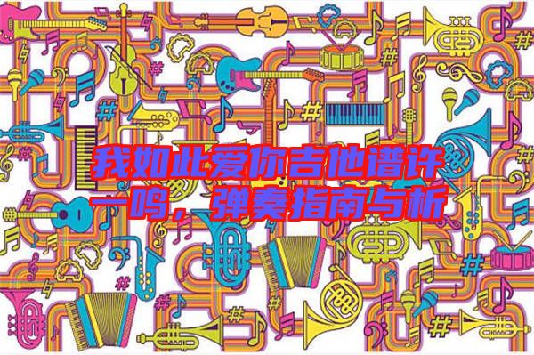 我如此愛你吉他譜許一鳴，彈奏指南與析