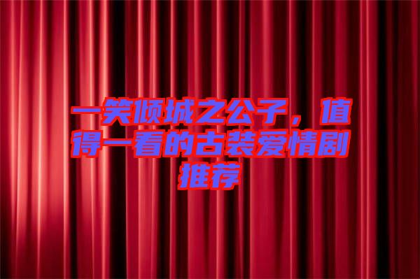 一笑傾城之公子，值得一看的古裝愛情劇推薦