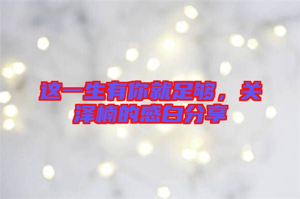 這一生有你就足夠，關(guān)澤楠的感白分享