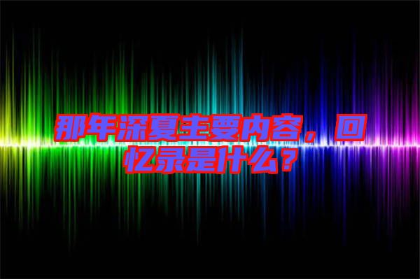 那年深夏主要內(nèi)容，回憶錄是什么？