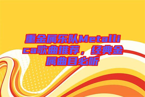 重金屬樂隊(duì)Metallica歌曲推薦，經(jīng)典金屬曲目必聽