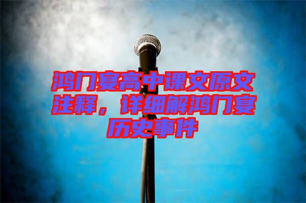 鴻門宴高中課文原文注釋，詳細(xì)解鴻門宴歷史事件