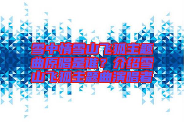雪中情雪山飛狐主題曲原唱是誰？介紹雪山飛狐主題曲演唱者