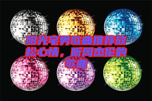 陽光宅男歌曲推薦放松心情，聽周杰倫的歌曲