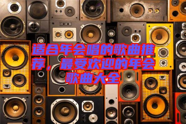 適合年會唱的歌曲推薦，最受歡迎的年會歌曲大全