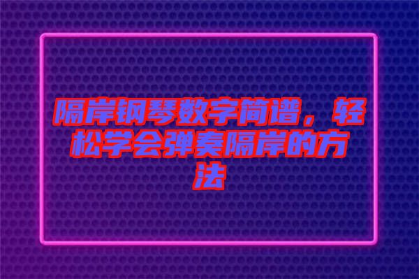 隔岸鋼琴數(shù)字簡(jiǎn)譜，輕松學(xué)會(huì)彈奏隔岸的方法