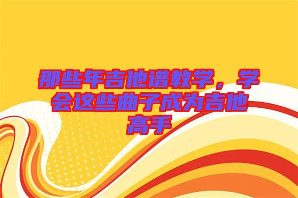 那些年吉他譜教學，學會這些曲子成為吉他高手