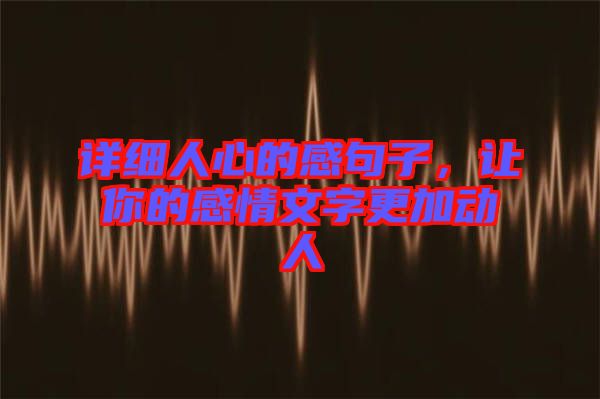 詳細(xì)人心的感句子，讓你的感情文字更加動(dòng)人