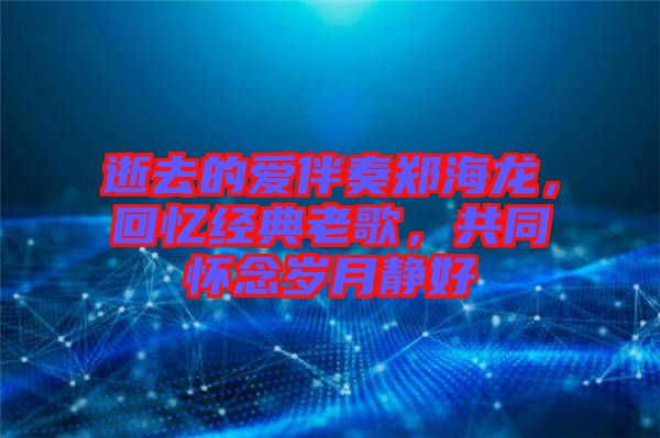 逝去的愛伴奏鄭海龍，回憶經典老歌，共同懷念歲月靜好