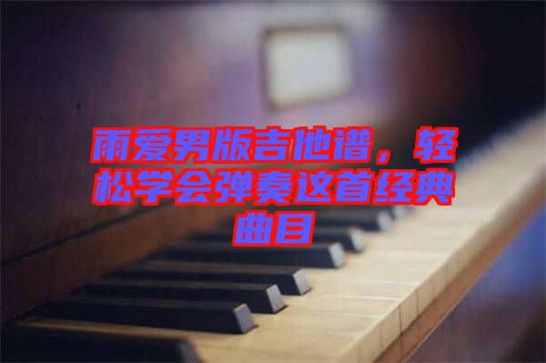 雨愛男版吉他譜，輕松學(xué)會(huì)彈奏這首經(jīng)典曲目